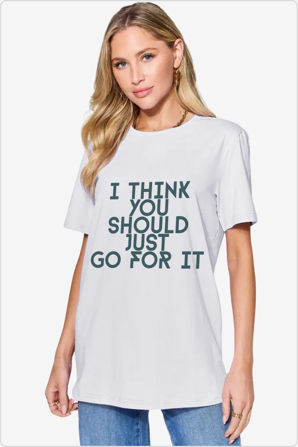 Emboldened 'I THINK YOU SHOULD JUST GO FOR IT' slogan on a crew neck T-shirt, front view